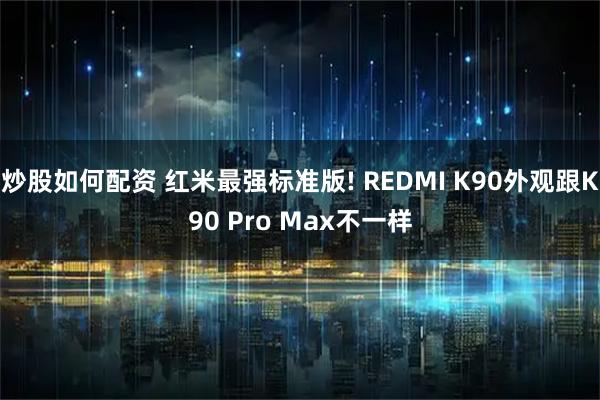 炒股如何配资 红米最强标准版! REDMI K90外观跟K90 Pro Max不一样