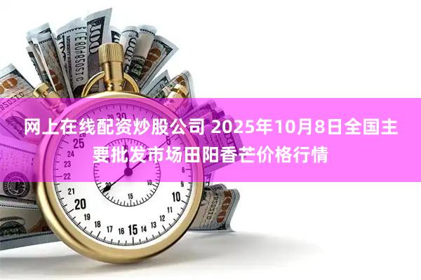 网上在线配资炒股公司 2025年10月8日全国主要批发市场田阳香芒价格行情