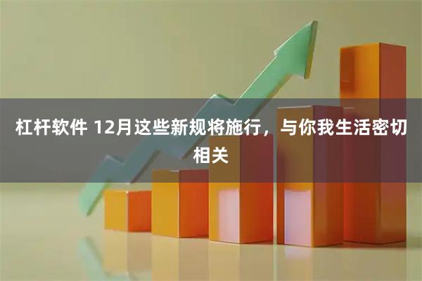 杠杆软件 12月这些新规将施行，与你我生活密切相关