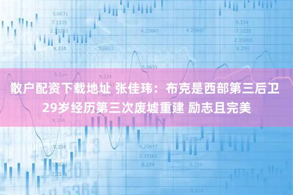 散户配资下载地址 张佳玮：布克是西部第三后卫 29岁经历第三次废墟重建 励志且完美
