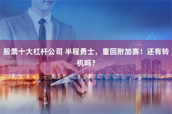 股票十大杠杆公司 半程勇士，重回附加赛！还有转机吗？