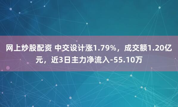 网上炒股配资 中交设计涨1.79%，成交额1.20亿元，近3日主力净流入-55.10万