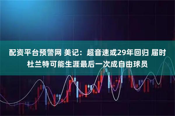 配资平台预警网 美记：超音速或29年回归 届时杜兰特可能生涯最后一次成自由球员