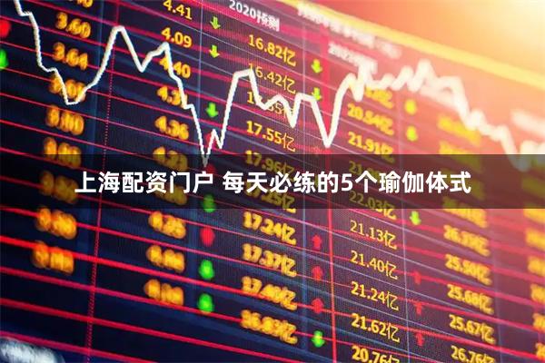 上海配资门户 每天必练的5个瑜伽体式